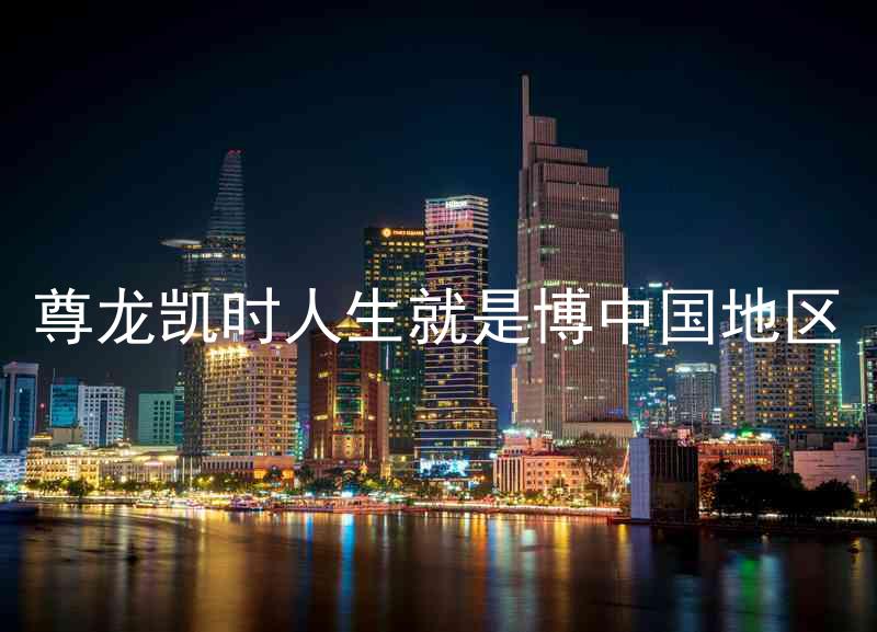 尊龙凯时人生就是博中国地区